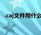 .caj文件用什么打開（caj用什么軟件打開）