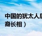 中國的猶太人后裔是什么民族（中國猶太人后裔長相）
