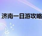 濟(jì)南一日游攻略老人孩子（濟(jì)南一日游攻略）