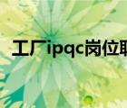 工廠ipqc崗位職責(zé)（ipqc崗位職責(zé)是什么）