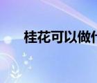 桂花可以做什么菜（桂花可以做什么）
