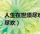 人生在世須盡歡莫嘆青春已惘然（人生在世須盡歡）