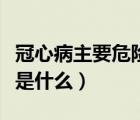 冠心病主要危險因素有（冠心病主要危險因素是什么）