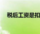 稅后工資是扣除五險(xiǎn)一金之后嗎（稅后）