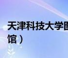 天津科技大學(xué)圖書館電話（天津科技大學(xué)圖書館）