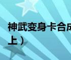神武變身卡合成攻略圖（神武變身卡怎么在頭上）