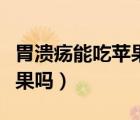 胃潰瘍能吃蘋果嗎有什么功效（胃潰瘍能吃蘋果嗎）