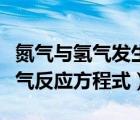 氮?dú)馀c氫氣發(fā)生反應(yīng)的化學(xué)方程式（氮?dú)馀c氫氣反應(yīng)方程式）