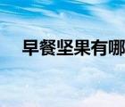 早餐堅(jiān)果有哪些種類（堅(jiān)果有哪些種類）