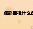 腦部血栓什么癥狀（腦血栓的前兆是什么）