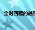 全時(shí)四驅(qū)的越野車（全時(shí)四驅(qū)的車有哪些）
