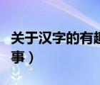 關(guān)于漢字的有趣小故事（關(guān)于漢字演變的小故事）