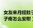 女友來月經(jīng)肚子疼怎么安慰她（女生來月經(jīng)肚子疼怎么安慰）