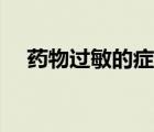 藥物過敏的癥狀（藥物過敏癥狀是什么）