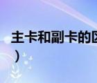 主卡和副卡的區(qū)別有什么（主卡和副卡的區(qū)別）