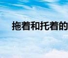 拖著和托著的區(qū)別（拖著與托著的不同）