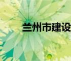 蘭州市建設(shè)局官網(wǎng)（蘭州市建設(shè)局）