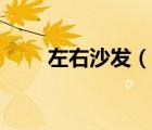 左右沙發(fā)（說一說左右沙發(fā)的簡介）