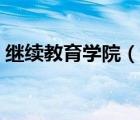 繼續(xù)教育學院（說一說繼續(xù)教育學院的簡介）