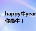 happy牛year你最牛高音質(zhì)（happy牛year你最牛）