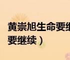 黃崇旭生命要繼續(xù)為什么要下線（黃崇旭生命要繼續(xù)）