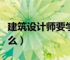 建筑設(shè)計師要學(xué)什么科目（建筑設(shè)計師要學(xué)什么）