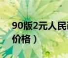 90版2元人民幣價(jià)格2016（90版2元人民幣價(jià)格）
