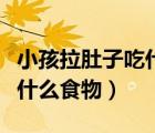 小孩拉肚子吃什么食物比較好（小孩拉肚子吃什么食物）