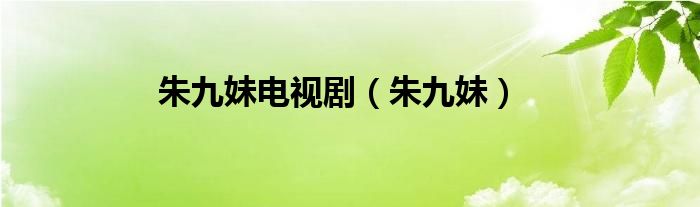 朱九妹電視劇（朱九妹）