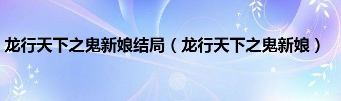 龍行天下之鬼新娘結(jié)局（龍行天下之鬼新娘）