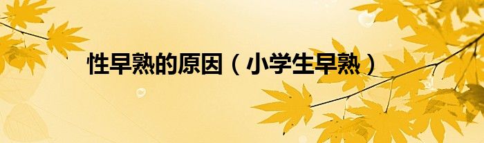 性早熟的原因（小學生早熟）