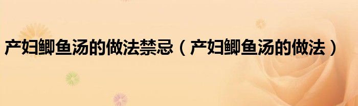 產(chǎn)婦鯽魚(yú)湯的做法禁忌（產(chǎn)婦鯽魚(yú)湯的做法）