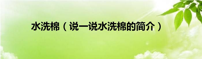 水洗棉（說一說水洗棉的簡介）