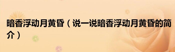 暗香浮動(dòng)月黃昏（說(shuō)一說(shuō)暗香浮動(dòng)月黃昏的簡(jiǎn)介）