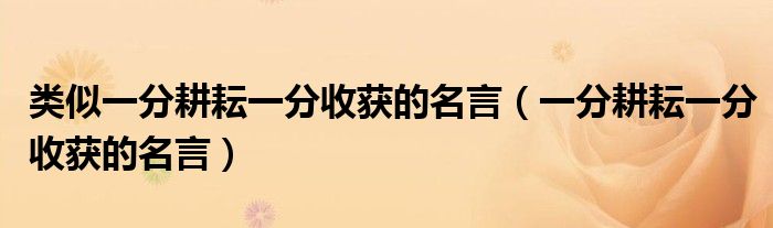 類似一分耕耘一分收獲的名言（一分耕耘一分收獲的名言）