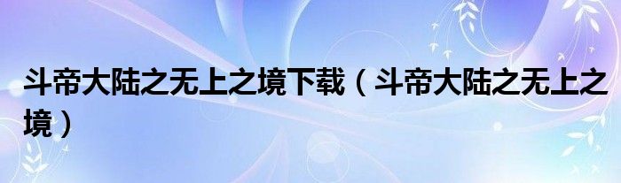 斗帝大陸之無上之境下載（斗帝大陸之無上之境）