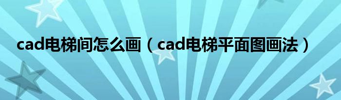 cad電梯間怎么畫（cad電梯平面圖畫法）