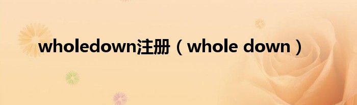 wholedown注冊(cè)（whole down）