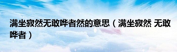 滿坐寂然無敢嘩者然的意思（滿坐寂然 無敢嘩者）