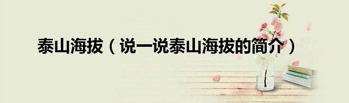 泰山海拔（說(shuō)一說(shuō)泰山海拔的簡(jiǎn)介）