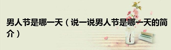 男人節(jié)是哪一天（說一說男人節(jié)是哪一天的簡介）