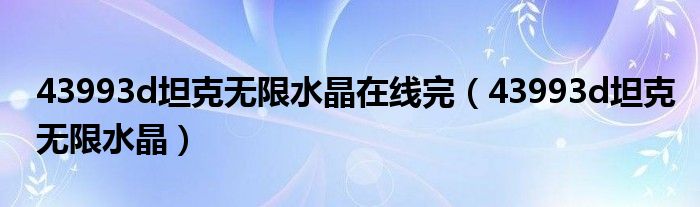 43993d坦克無限水晶在線完（43993d坦克無限水晶）