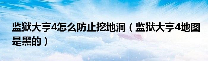 監(jiān)獄大亨4怎么防止挖地洞（監(jiān)獄大亨4地圖是黑的）