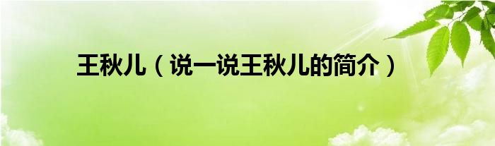 王秋兒（說一說王秋兒的簡介）
