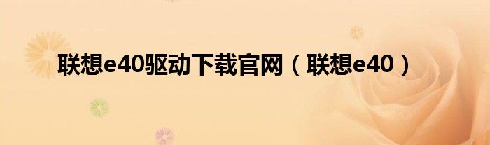 聯想e40驅動下載官網（聯想e40）