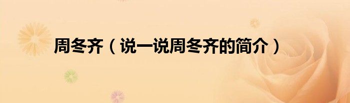 周冬齊（說(shuō)一說(shuō)周冬齊的簡(jiǎn)介）