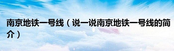 南京地鐵一號(hào)線（說一說南京地鐵一號(hào)線的簡介）