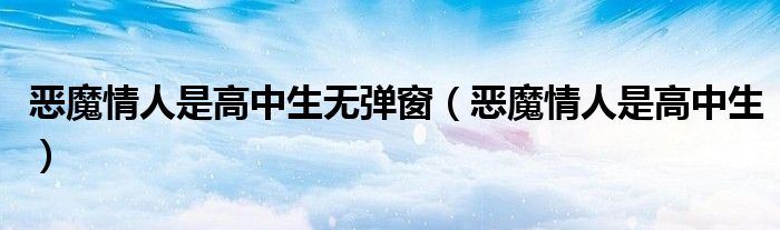 惡魔情人是高中生無彈窗（惡魔情人是高中生）