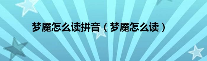 夢魘怎么讀拼音（夢魘怎么讀）