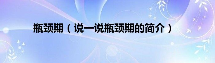 瓶頸期（說一說瓶頸期的簡介）